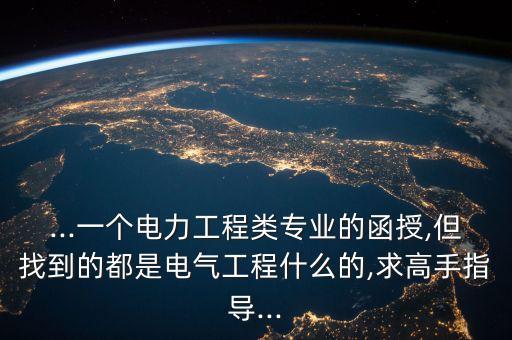 ...一個(gè)電力工程類專業(yè)的函授,但找到的都是電氣工程什么的,求高手指導(dǎo)...