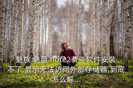 魅族 魅藍 note2有些軟件安裝不了,顯示無法訪問外部存儲器,到底怎么解...
