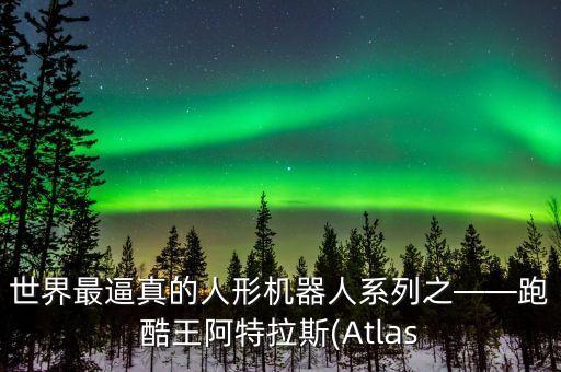 世界最逼真的人形機器人系列之——跑酷王阿特拉斯(Atlas