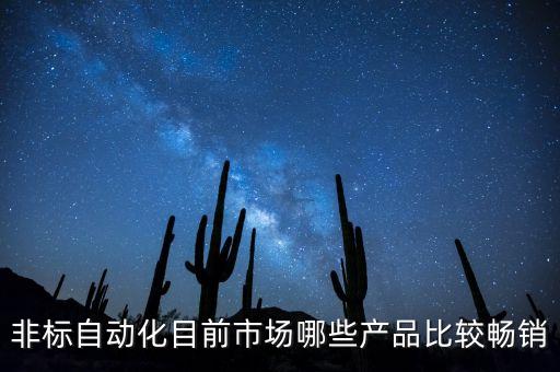 非標自動化目前市場哪些產(chǎn)品比較暢銷