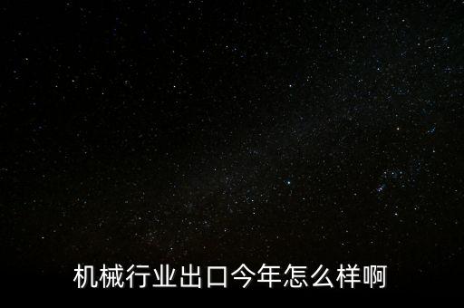 機(jī)械行業(yè)出口今年怎么樣啊