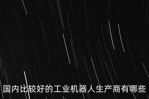 國(guó)內(nèi)比較好的工業(yè)機(jī)器人生產(chǎn)商有哪些
