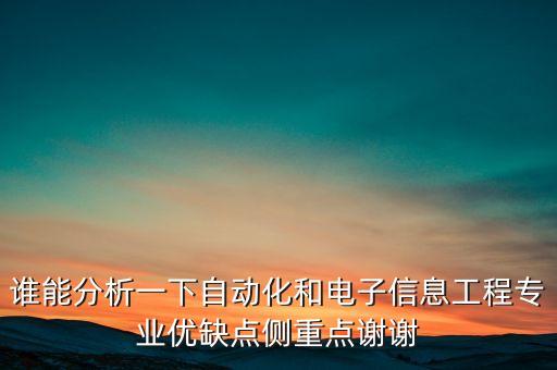 誰能分析一下自動化和電子信息工程專業(yè)優(yōu)缺點側(cè)重點謝謝
