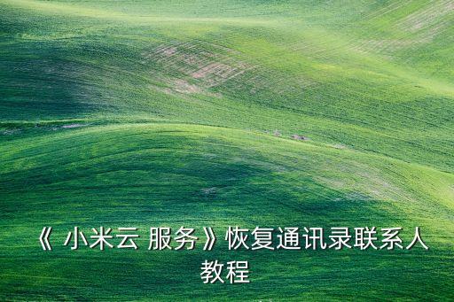 《 小米云 服務(wù)》恢復(fù)通訊錄聯(lián)系人教程