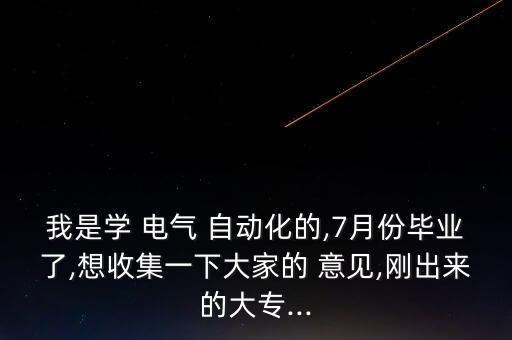 我是學(xué) 電氣 自動(dòng)化的,7月份畢業(yè)了,想收集一下大家的 意見(jiàn),剛出來(lái)的大專...