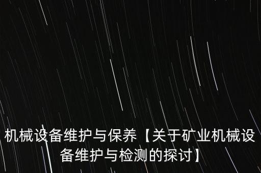 機(jī)械設(shè)備維護(hù)與保養(yǎng)【關(guān)于礦業(yè)機(jī)械設(shè)備維護(hù)與檢測(cè)的探討】