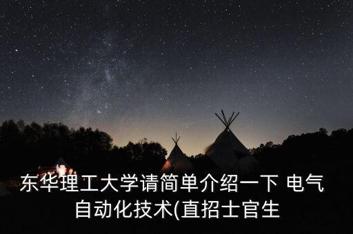 東華理工大學(xué)請簡單介紹一下 電氣 自動化技術(shù)(直招士官生