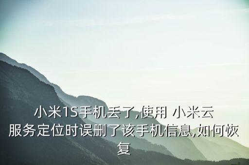  小米1S手機(jī)丟了,使用 小米云 服務(wù)定位時誤刪了該手機(jī)信息,如何恢復(fù)