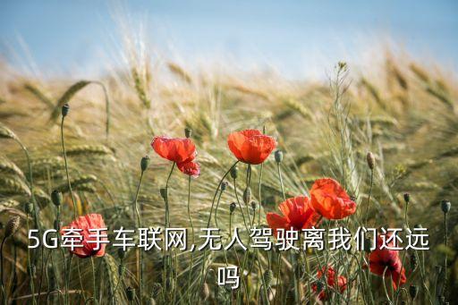 5G牽手車(chē)聯(lián)網(wǎng),無(wú)人駕駛離我們還遠(yuǎn)嗎