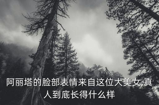阿麗塔的臉部表情來(lái)自這位大美女,真人到底長(zhǎng)得什么樣