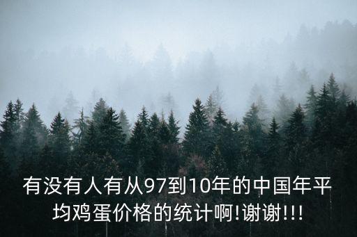 有沒有人有從97到10年的中國年平均雞蛋價格的統(tǒng)計啊!謝謝!!!