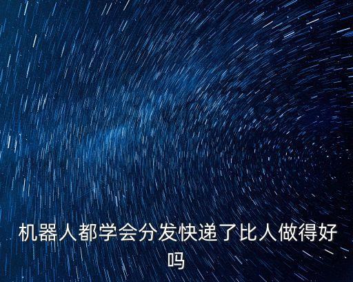 機器人都學(xué)會分發(fā)快遞了比人做得好嗎