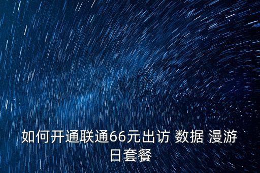 如何開通聯(lián)通66元出訪 數(shù)據(jù) 漫游日套餐