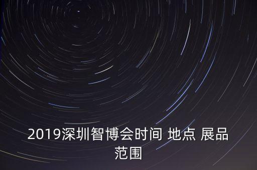2019深圳智博會時間 地點(diǎn) 展品范圍