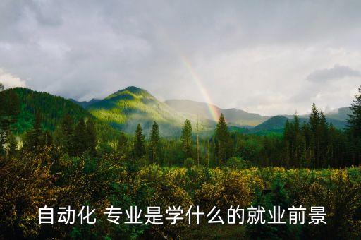  自動(dòng)化 專業(yè)是學(xué)什么的就業(yè)前景