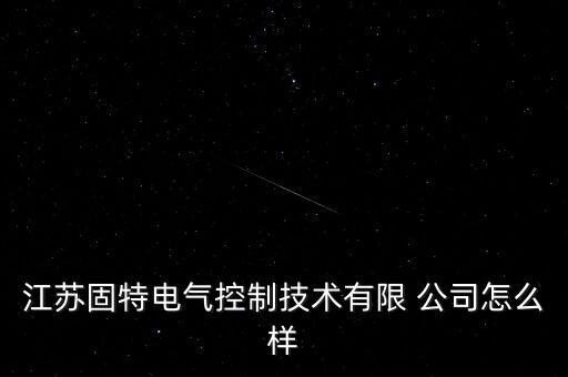 江蘇固特電氣控制技術(shù)有限 公司怎么樣