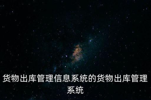 貨物出庫管理信息系統(tǒng)的貨物出庫管理系統(tǒng)