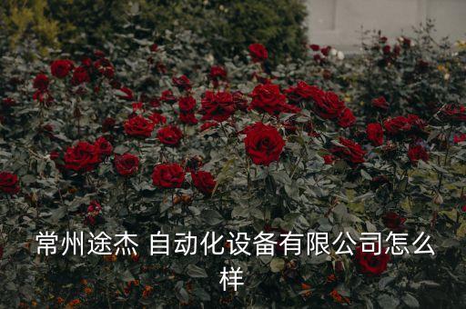  常州途杰 自動(dòng)化設(shè)備有限公司怎么樣