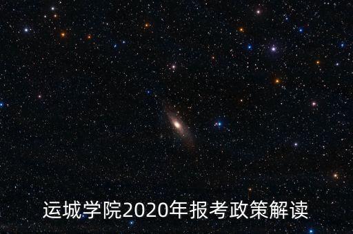 運(yùn)城學(xué)院2020年報(bào)考政策解讀