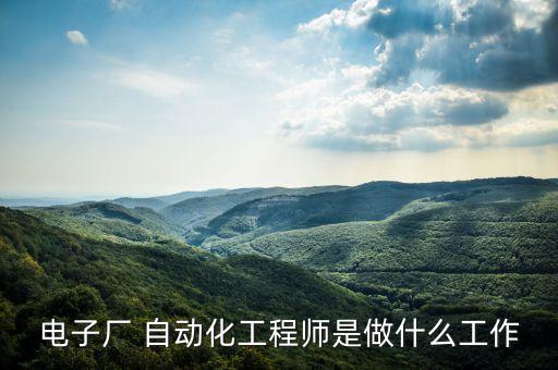 電子廠 自動(dòng)化工程師是做什么工作