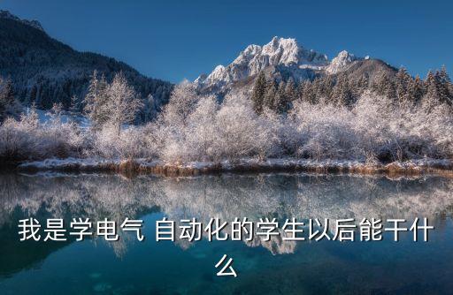 我是學(xué)電氣 自動(dòng)化的學(xué)生以后能干什么