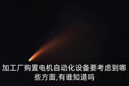 加工廠購置電機(jī)自動(dòng)化設(shè)備要考慮到哪些方面,有誰知道嗎
