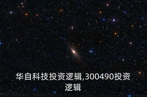 華自科技投資邏輯,300490投資邏輯