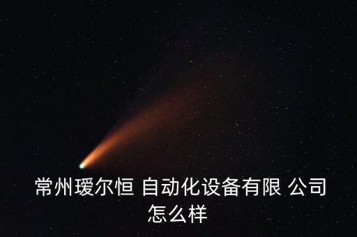  常州璦爾恒 自動(dòng)化設(shè)備有限 公司怎么樣