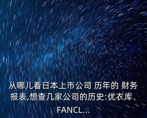 從哪兒看日本上市公司 歷年的 財(cái)務(wù)報(bào)表,想查幾家公司的歷史:優(yōu)衣庫、FANCL...