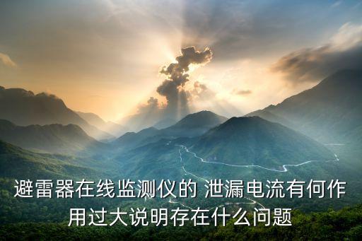 避雷器在線監(jiān)測儀的 泄漏電流有何作用過大說明存在什么問題
