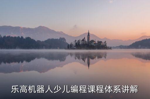 樂高機(jī)器人少兒編程課程體系講解