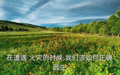 在遭遇 火災(zāi)的時候,我們該如何正確逃生