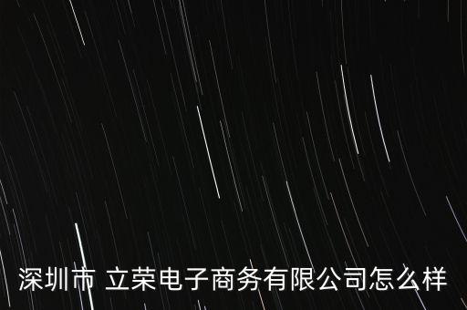 深圳市 立榮電子商務(wù)有限公司怎么樣