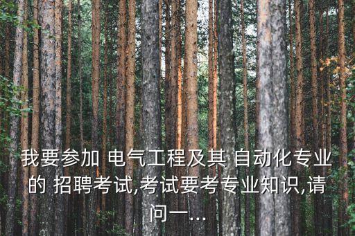 我要參加 電氣工程及其 自動化專業(yè)的 招聘考試,考試要考專業(yè)知識,請問一...