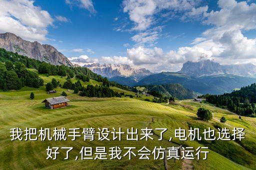 我把機(jī)械手臂設(shè)計(jì)出來了,電機(jī)也選擇好了,但是我不會(huì)仿真運(yùn)行