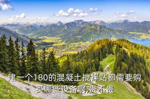 建一個180的混凝土攪拌站都需要購買哪些設(shè)備啊,貴不貴