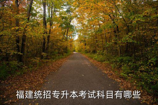 福建統(tǒng)招專升本考試科目有哪些