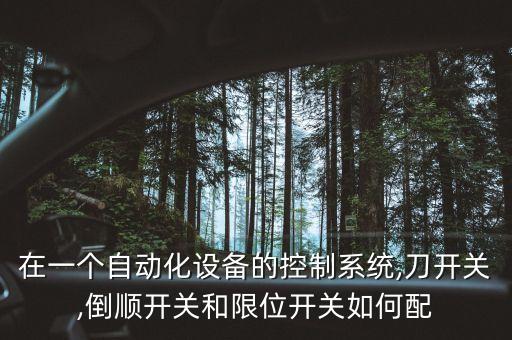 在一個自動化設(shè)備的控制系統(tǒng),刀開關(guān),倒順開關(guān)和限位開關(guān)如何配