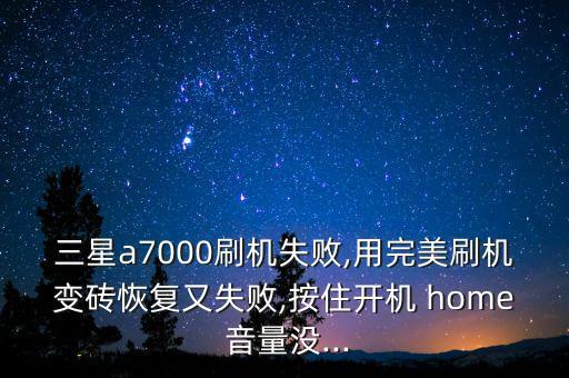 三星a7000刷機(jī)失敗,用完美刷機(jī)變磚恢復(fù)又失敗,按住開(kāi)機(jī) home 音量沒(méi)...