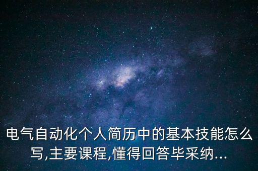 電氣自動化個人簡歷中的基本技能怎么寫,主要課程,懂得回答畢采納...