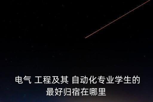  電氣 工程及其 自動化專業(yè)學生的最好歸宿在哪里