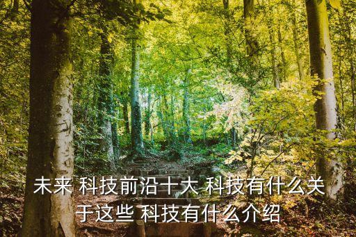  未來 科技前沿十大 科技有什么關(guān)于這些 科技有什么介紹