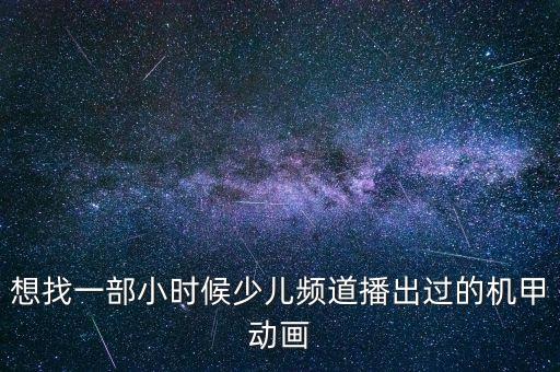 想找一部小時候少兒頻道播出過的機甲動畫