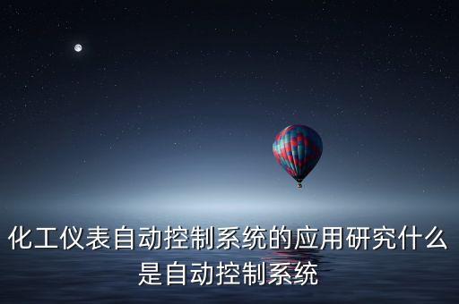 化工儀表自動(dòng)控制系統(tǒng)的應(yīng)用研究什么是自動(dòng)控制系統(tǒng)