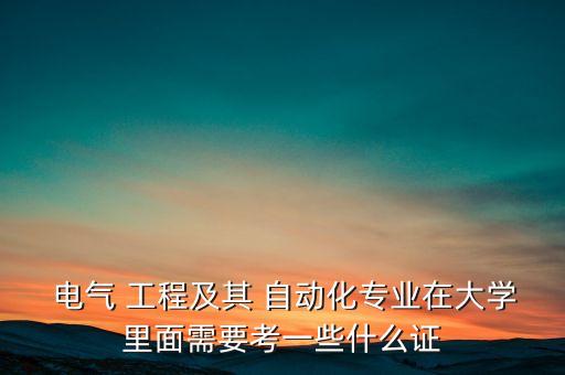  電氣 工程及其 自動(dòng)化專業(yè)在大學(xué)里面需要考一些什么證