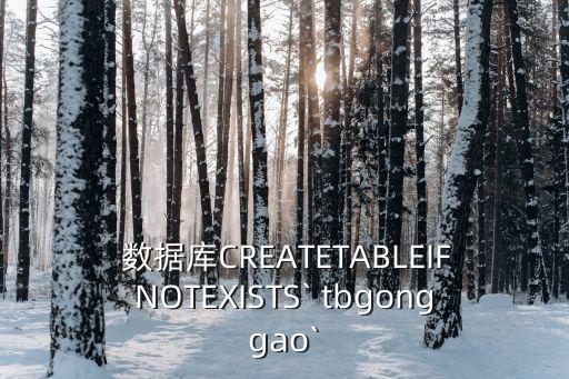  數(shù)據(jù)庫CREATETABLEIFNOTEXISTS` tbgonggao`