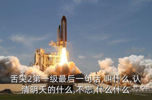 舌尖2第一級(jí)最后一句話,叫什么,認(rèn)清明天的什么,不忘,什么什么