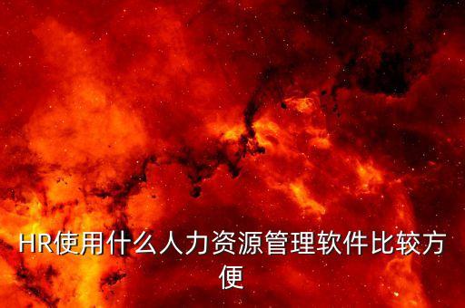 HR使用什么人力資源管理軟件比較方便