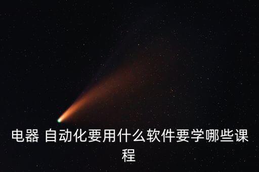 電器 自動化要用什么軟件要學(xué)哪些課程