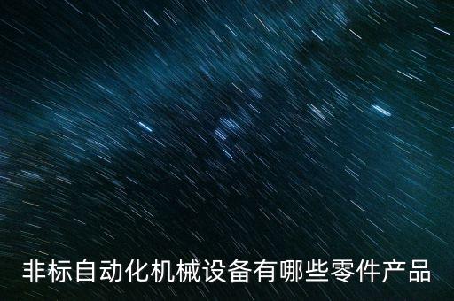 非標(biāo)自動(dòng)化機(jī)械設(shè)備有哪些零件產(chǎn)品